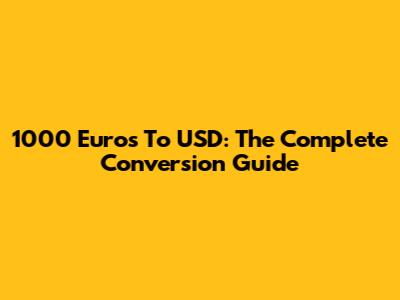1000 Euros To USD: The Complete Conversion Guide