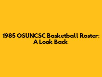 1985 OSUNCSC Basketball Roster: A Look Back