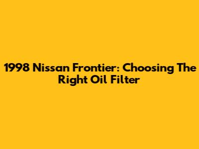 1998 Nissan Frontier: Choosing The Right Oil Filter