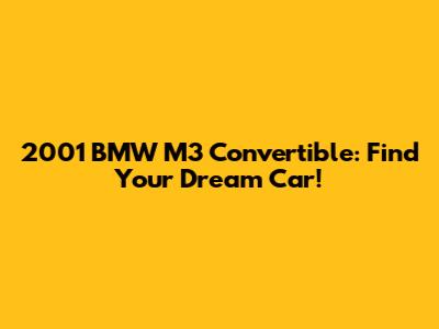 2001 BMW M3 Convertible: Find Your Dream Car!
