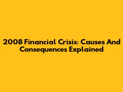 2008 Financial Crisis: Causes And Consequences Explained
