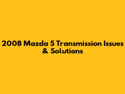 2008 Mazda 5 Transmission Issues & Solutions