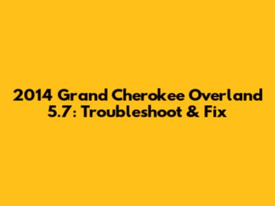 2014 Grand Cherokee Overland 5.7: Troubleshoot & Fix