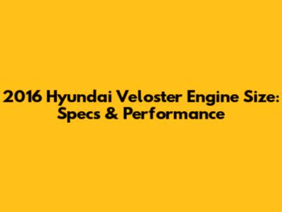 2016 Hyundai Veloster Engine Size: Specs & Performance