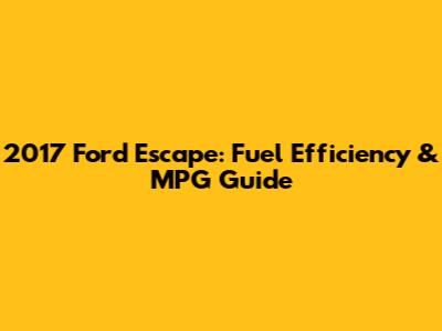 2017 Ford Escape: Fuel Efficiency & MPG Guide