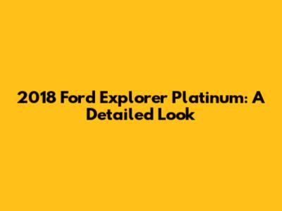 2018 Ford Explorer Platinum: A Detailed Look