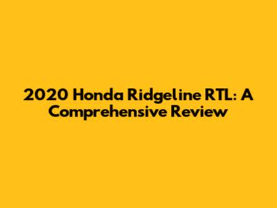 2020 Honda Ridgeline RTL: A Comprehensive Review