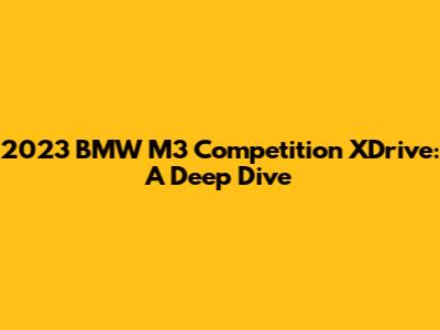 2023 BMW M3 Competition XDrive: A Deep Dive