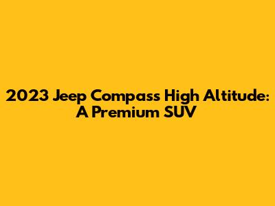 2023 Jeep Compass High Altitude: A Premium SUV
