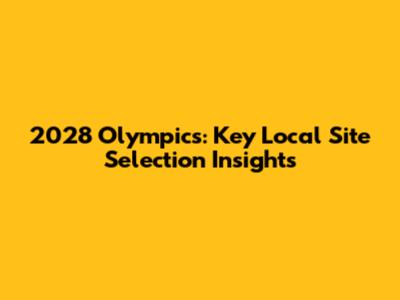 2028 Olympics: Key Local Site Selection Insights