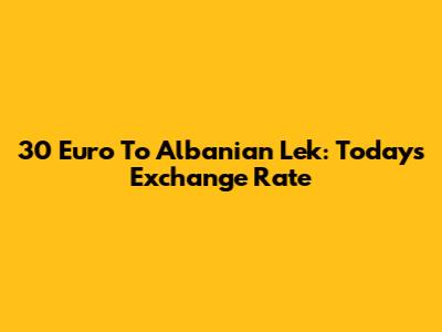 30 Euro To Albanian Lek: Today's Exchange Rate
