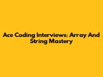 Ace Coding Interviews: Array And String Mastery