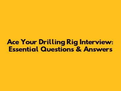 Ace Your Drilling Rig Interview: Essential Questions & Answers