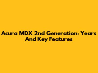 Acura MDX 2nd Generation: Years And Key Features