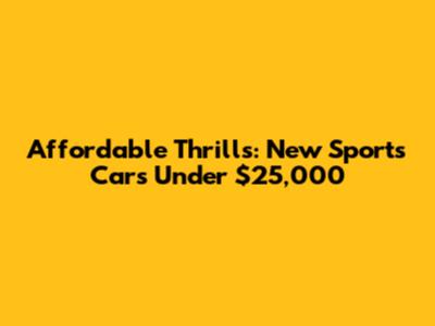Affordable Thrills: New Sports Cars Under $25,000