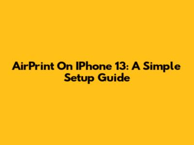 AirPrint On IPhone 13: A Simple Setup Guide