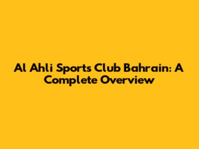 Al Ahli Sports Club Bahrain: A Complete Overview