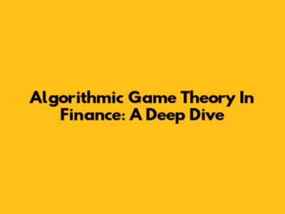 Algorithmic Game Theory In Finance: A Deep Dive