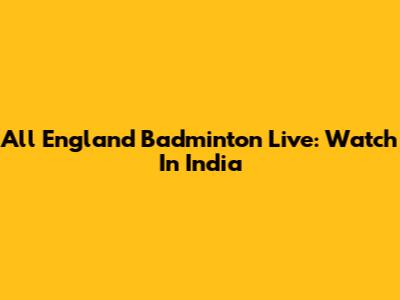 All England Badminton Live: Watch In India