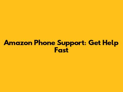 Amazon Phone Support: Get Help Fast