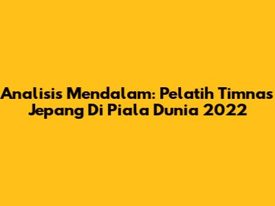 Analisis Mendalam: Pelatih Timnas Jepang Di Piala Dunia 2022