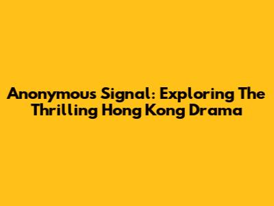 Anonymous Signal: Exploring The Thrilling Hong Kong Drama