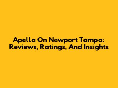 Apella On Newport Tampa: Reviews, Ratings, And Insights