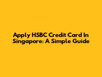 Apply HSBC Credit Card In Singapore: A Simple Guide