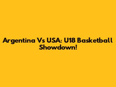 Argentina Vs USA: U18 Basketball Showdown!