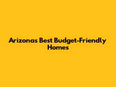 Arizona's Best Budget-Friendly Homes