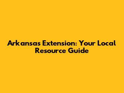 Arkansas Extension: Your Local Resource Guide