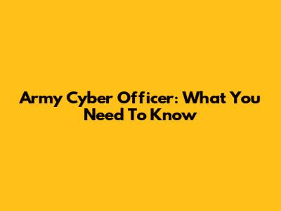 Army Cyber Officer: What You Need To Know