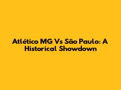Atlético MG Vs São Paulo: A Historical Showdown