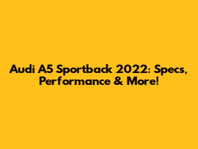 Audi A5 Sportback 2022: Specs, Performance & More!