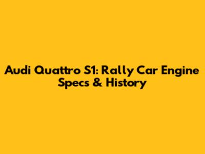 Audi Quattro S1: Rally Car Engine Specs & History