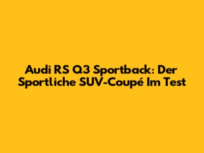 Audi RS Q3 Sportback: Der Sportliche SUV-Coupé Im Test
