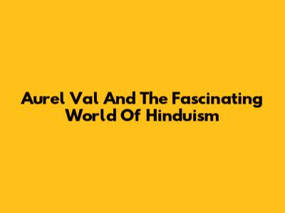 Aurel Val And The Fascinating World Of Hinduism