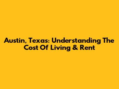 Austin, Texas: Understanding The Cost Of Living & Rent
