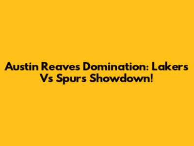 Austin Reaves Domination: Lakers Vs Spurs Showdown!