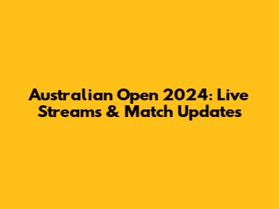 Australian Open 2024: Live Streams & Match Updates