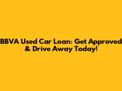 BBVA Used Car Loan: Get Approved & Drive Away Today!