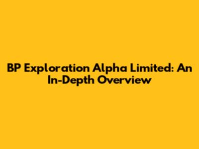 BP Exploration Alpha Limited: An In-Depth Overview