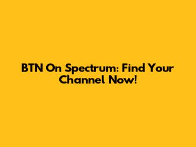 BTN On Spectrum: Find Your Channel Now!