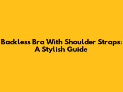 Backless Bra With Shoulder Straps: A Stylish Guide