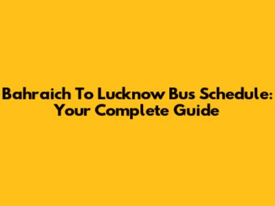 Bahraich To Lucknow Bus Schedule: Your Complete Guide