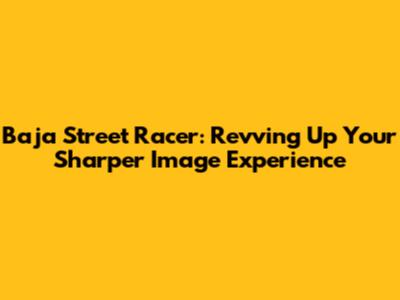 Baja Street Racer: Revving Up Your Sharper Image Experience