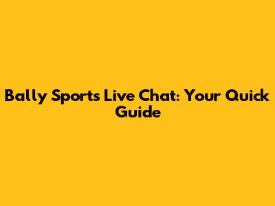 Bally Sports Live Chat: Your Quick Guide