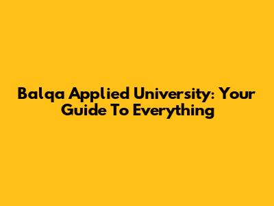 Balqa Applied University: Your Guide To Everything
