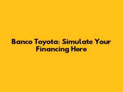 Banco Toyota: Simulate Your Financing Here