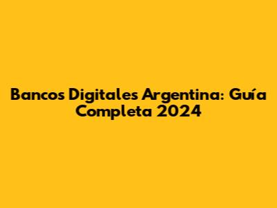 Bancos Digitales Argentina: Guía Completa 2024